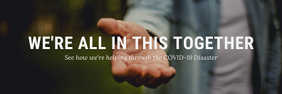 WE'RE ALL IN THIS TOGETHER - See how we're helping through the COVID-19 Disaster